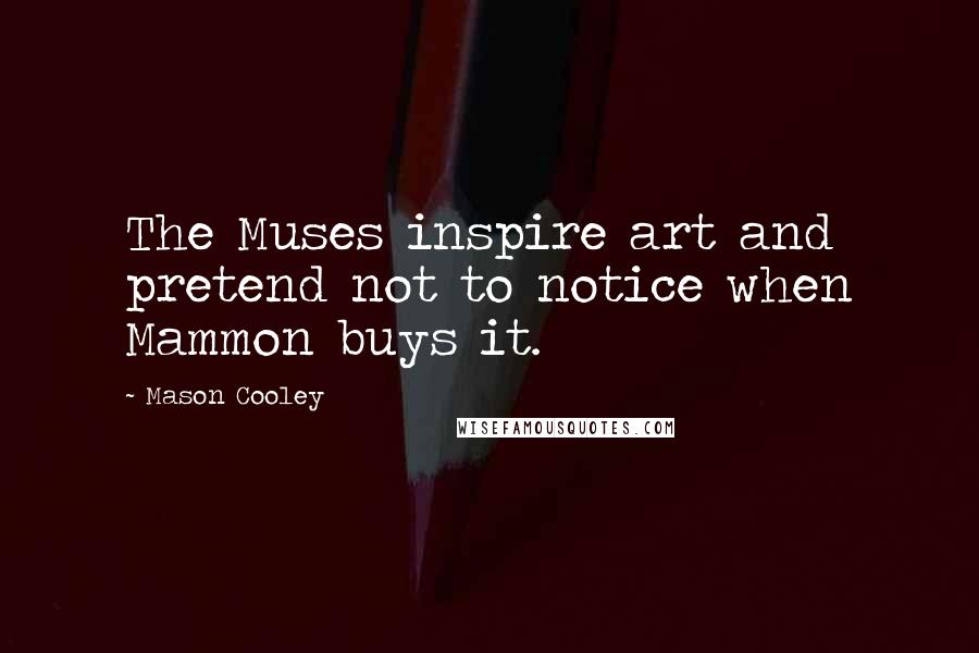 Mason Cooley Quotes: The Muses inspire art and pretend not to notice when Mammon buys it.