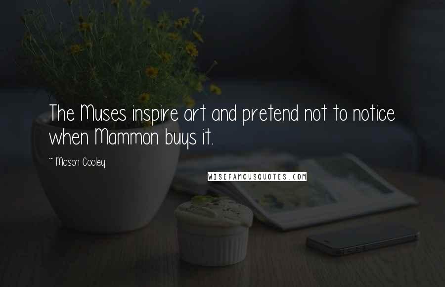 Mason Cooley Quotes: The Muses inspire art and pretend not to notice when Mammon buys it.