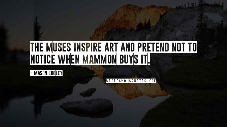 Mason Cooley Quotes: The Muses inspire art and pretend not to notice when Mammon buys it.