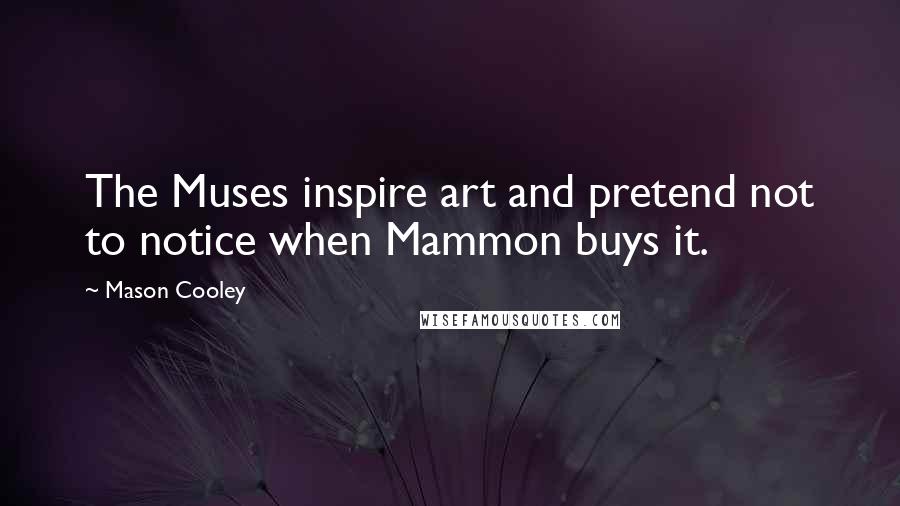 Mason Cooley Quotes: The Muses inspire art and pretend not to notice when Mammon buys it.