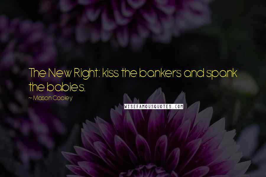 Mason Cooley Quotes: The New Right: kiss the bankers and spank the babies.