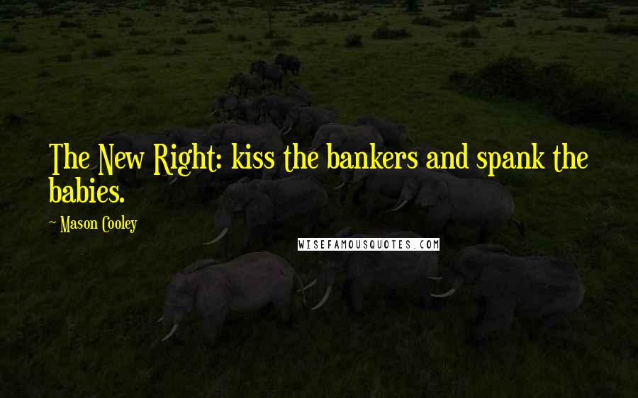 Mason Cooley Quotes: The New Right: kiss the bankers and spank the babies.