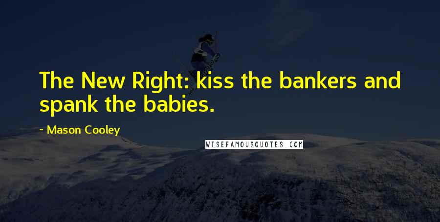 Mason Cooley Quotes: The New Right: kiss the bankers and spank the babies.