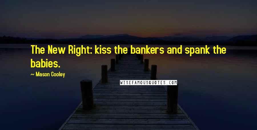 Mason Cooley Quotes: The New Right: kiss the bankers and spank the babies.