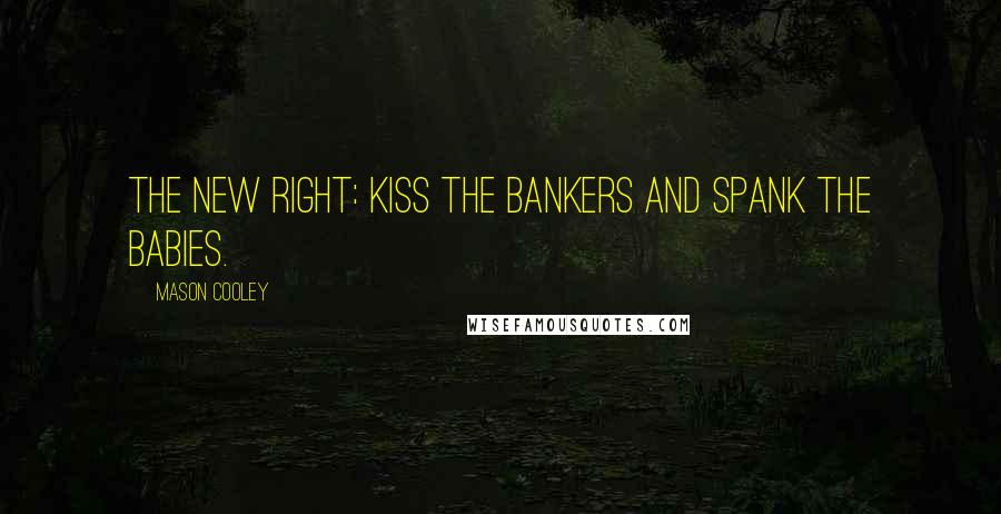 Mason Cooley Quotes: The New Right: kiss the bankers and spank the babies.