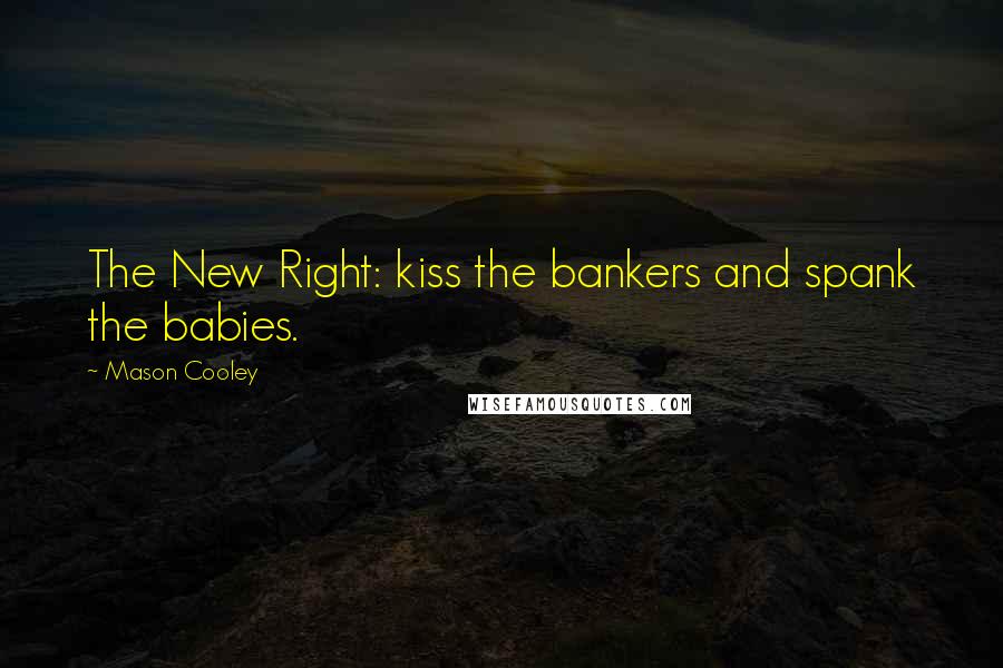 Mason Cooley Quotes: The New Right: kiss the bankers and spank the babies.