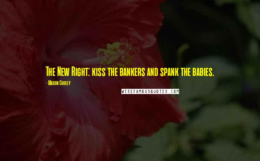 Mason Cooley Quotes: The New Right: kiss the bankers and spank the babies.