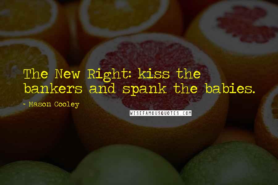 Mason Cooley Quotes: The New Right: kiss the bankers and spank the babies.