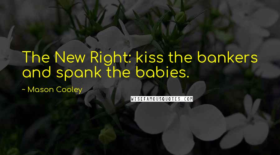 Mason Cooley Quotes: The New Right: kiss the bankers and spank the babies.