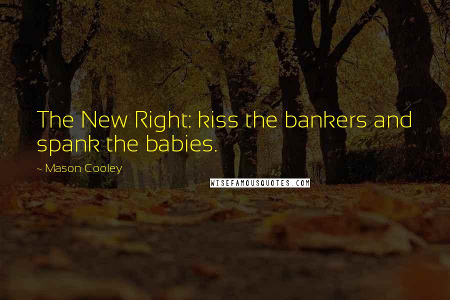 Mason Cooley Quotes: The New Right: kiss the bankers and spank the babies.