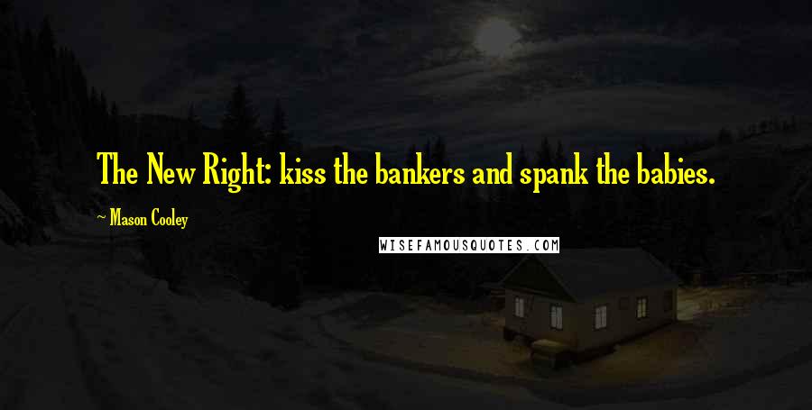 Mason Cooley Quotes: The New Right: kiss the bankers and spank the babies.