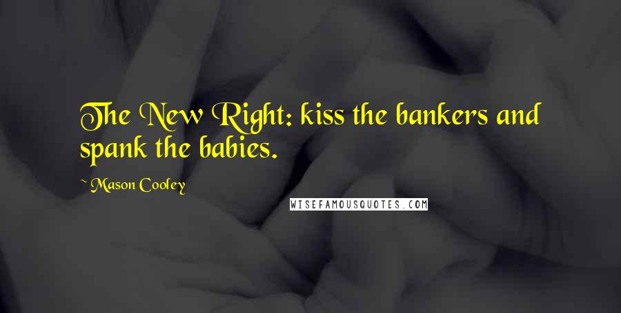 Mason Cooley Quotes: The New Right: kiss the bankers and spank the babies.