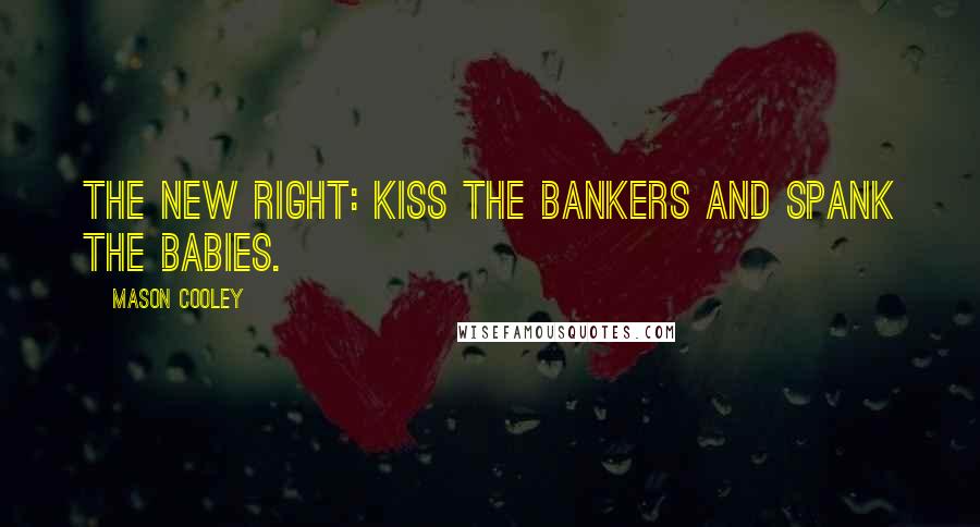 Mason Cooley Quotes: The New Right: kiss the bankers and spank the babies.