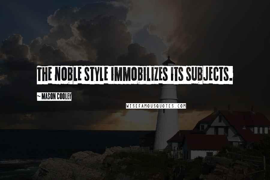 Mason Cooley Quotes: The noble style immobilizes its subjects.