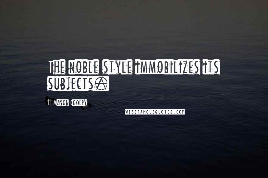Mason Cooley Quotes: The noble style immobilizes its subjects.