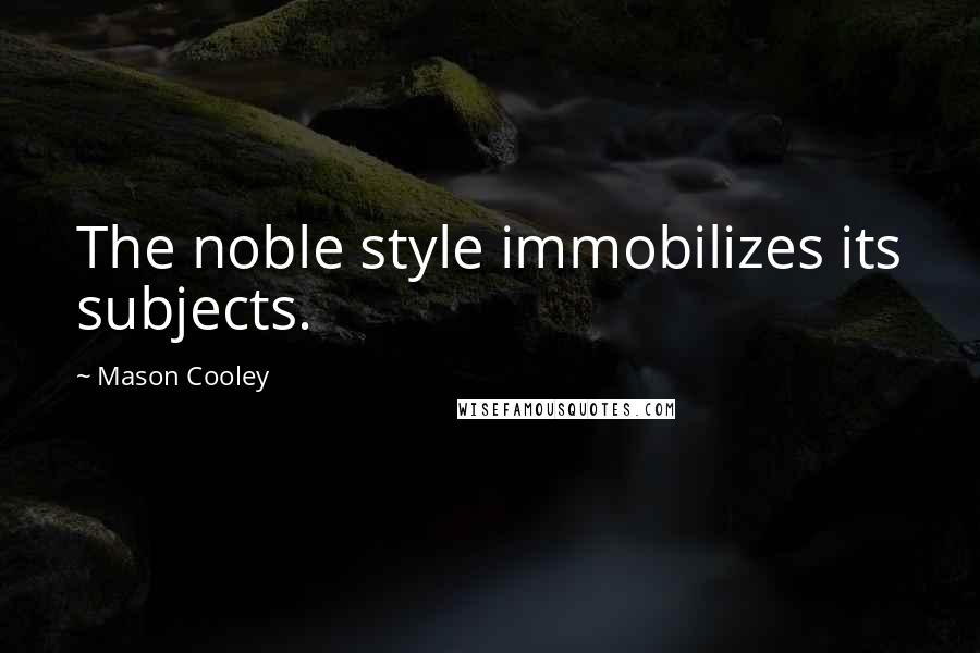 Mason Cooley Quotes: The noble style immobilizes its subjects.