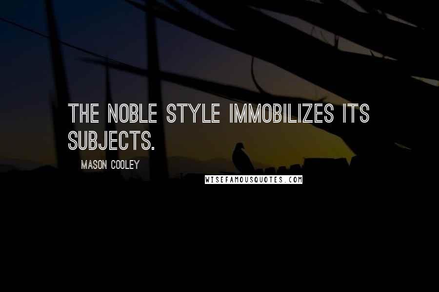 Mason Cooley Quotes: The noble style immobilizes its subjects.