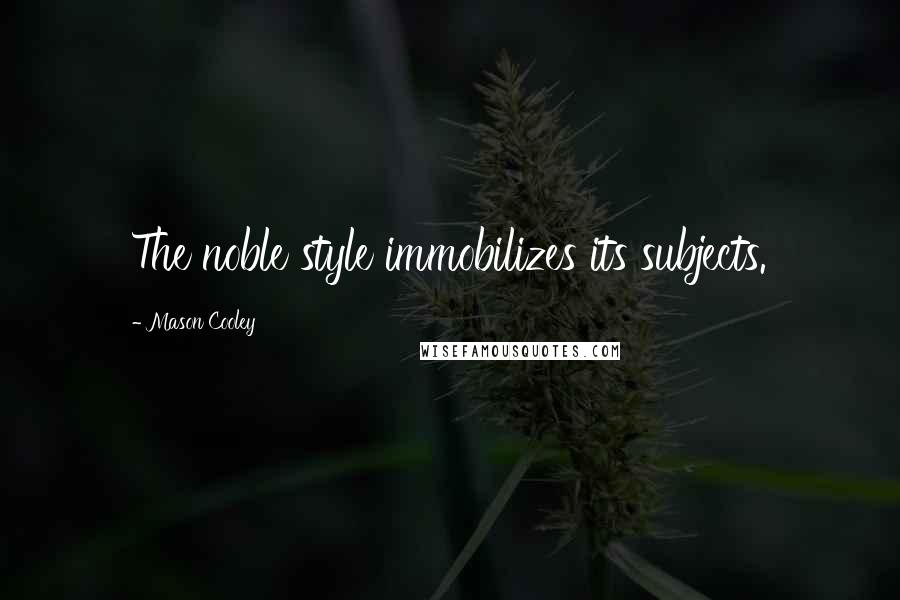 Mason Cooley Quotes: The noble style immobilizes its subjects.