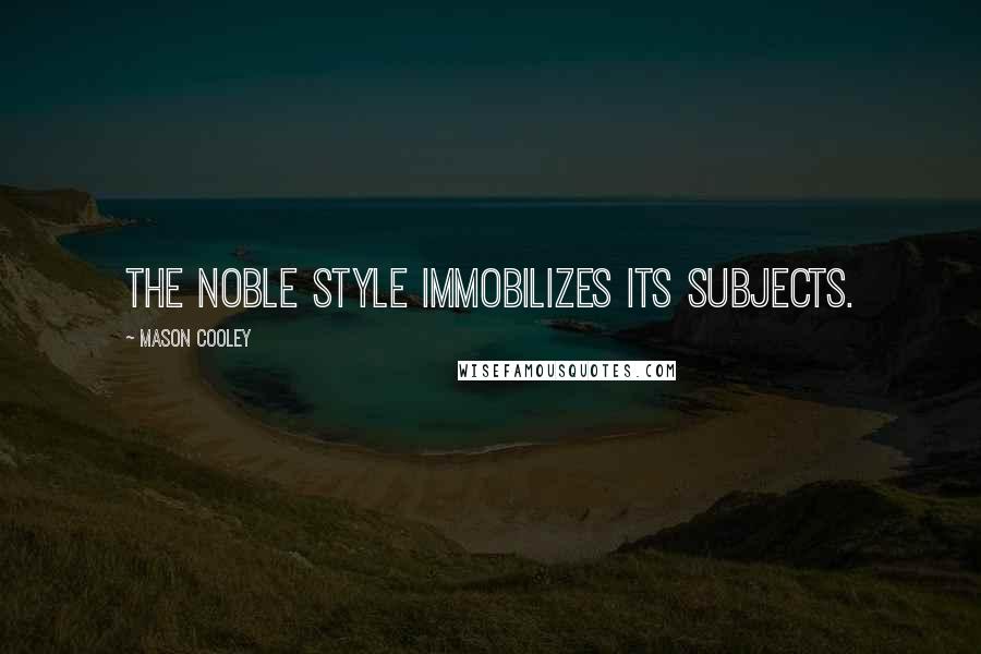 Mason Cooley Quotes: The noble style immobilizes its subjects.