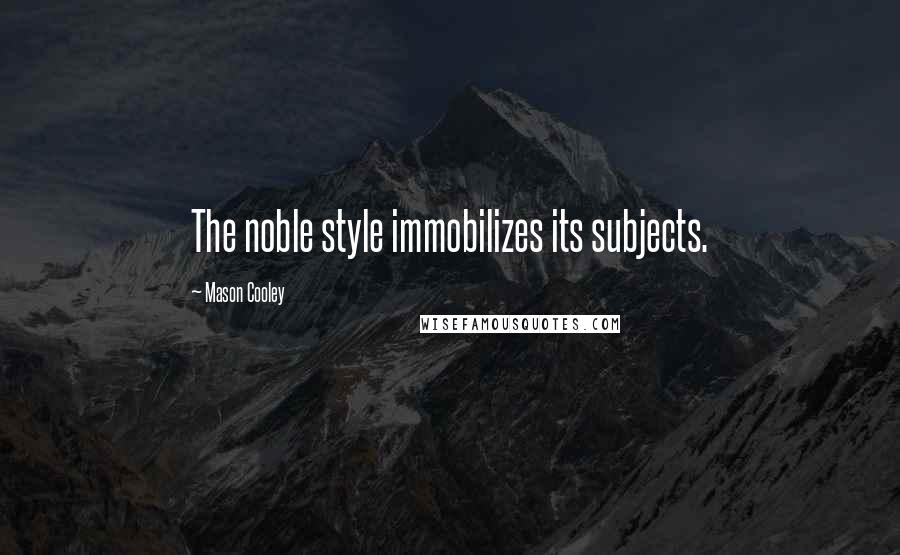 Mason Cooley Quotes: The noble style immobilizes its subjects.