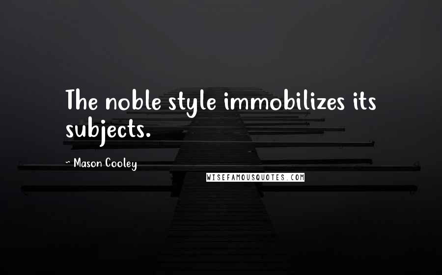 Mason Cooley Quotes: The noble style immobilizes its subjects.