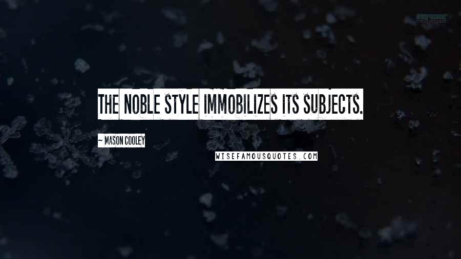 Mason Cooley Quotes: The noble style immobilizes its subjects.