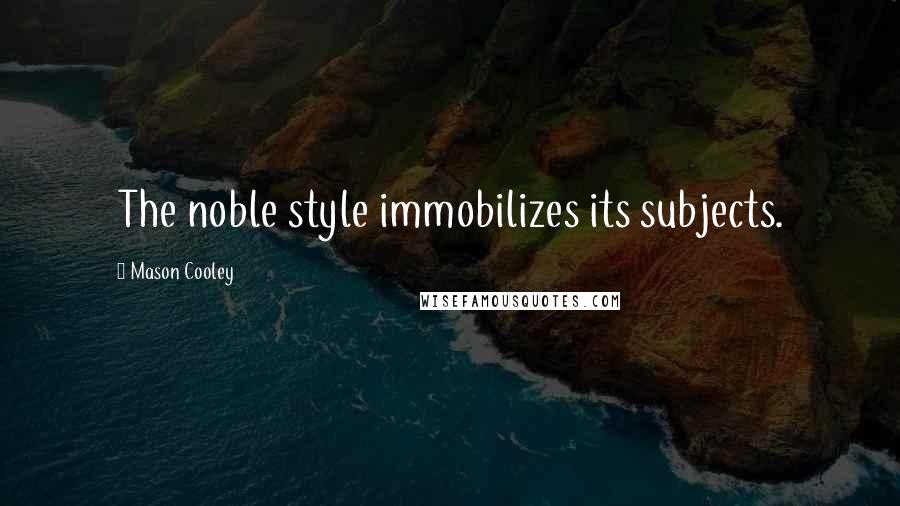 Mason Cooley Quotes: The noble style immobilizes its subjects.