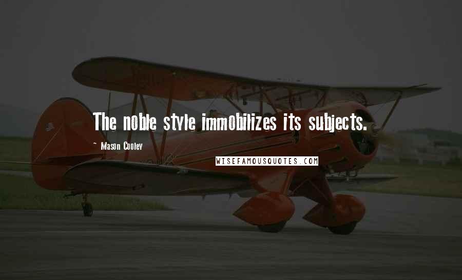 Mason Cooley Quotes: The noble style immobilizes its subjects.