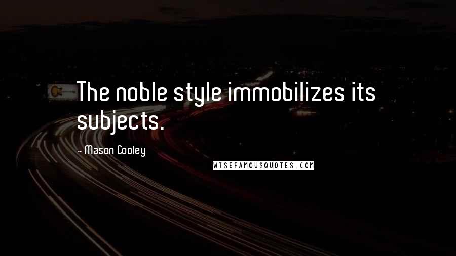 Mason Cooley Quotes: The noble style immobilizes its subjects.