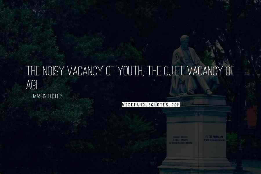Mason Cooley Quotes: The noisy vacancy of youth, the quiet vacancy of age.