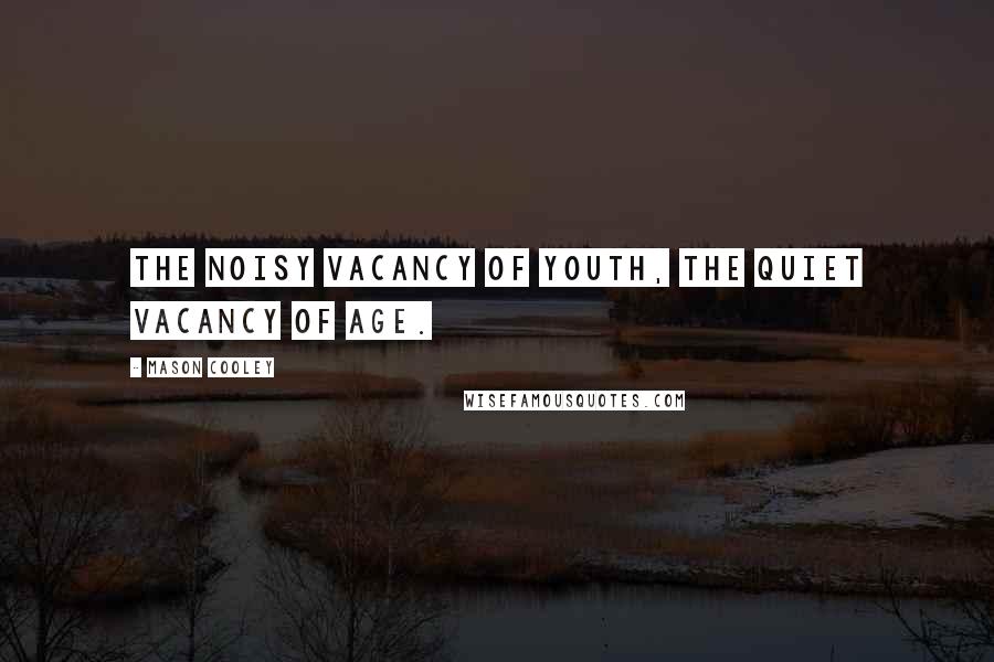 Mason Cooley Quotes: The noisy vacancy of youth, the quiet vacancy of age.