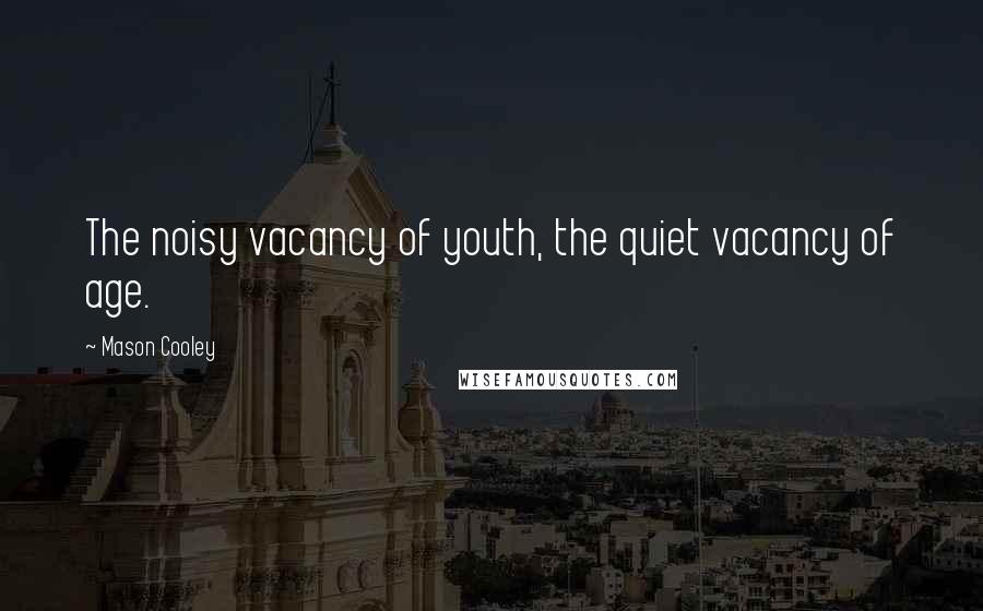 Mason Cooley Quotes: The noisy vacancy of youth, the quiet vacancy of age.