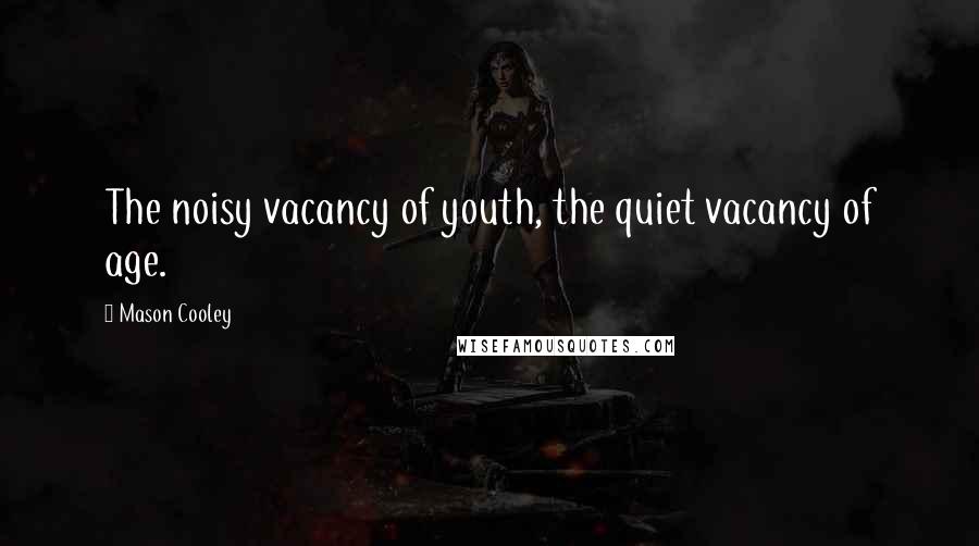 Mason Cooley Quotes: The noisy vacancy of youth, the quiet vacancy of age.
