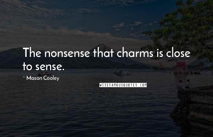 Mason Cooley Quotes: The nonsense that charms is close to sense.