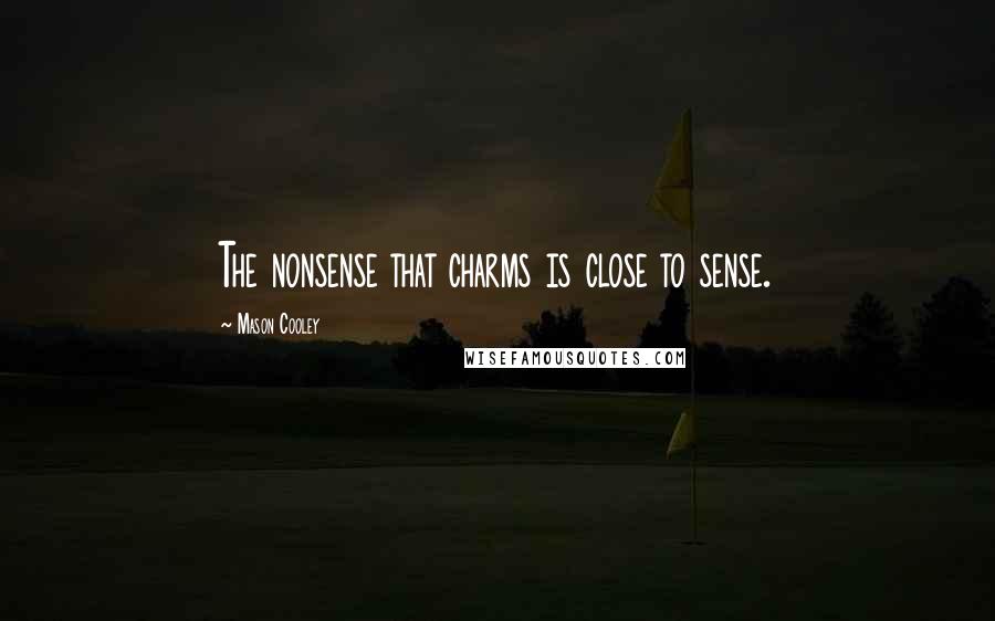 Mason Cooley Quotes: The nonsense that charms is close to sense.
