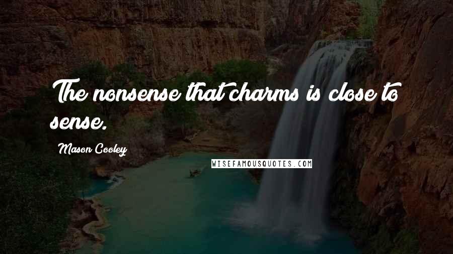 Mason Cooley Quotes: The nonsense that charms is close to sense.