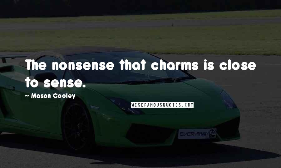 Mason Cooley Quotes: The nonsense that charms is close to sense.