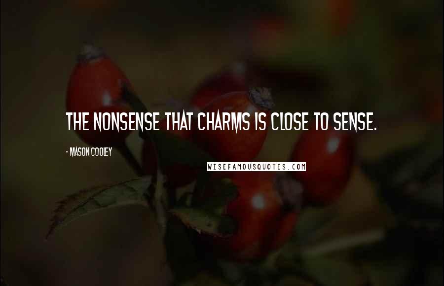 Mason Cooley Quotes: The nonsense that charms is close to sense.