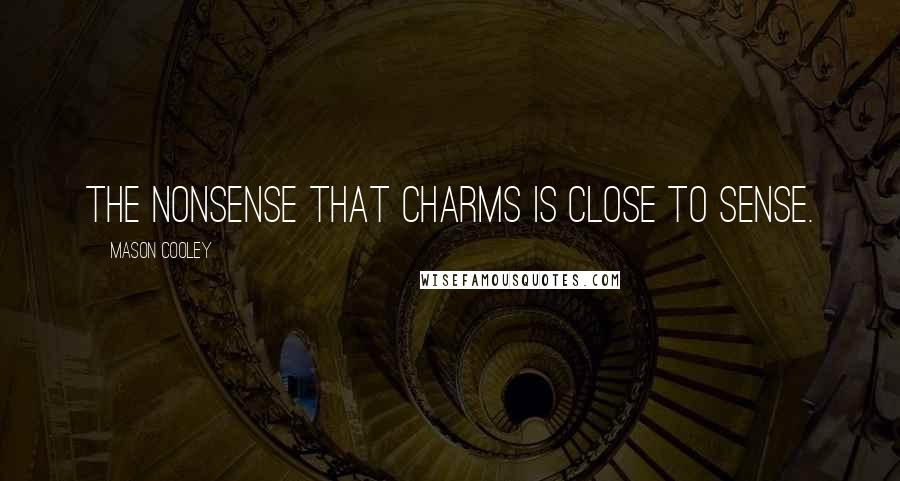Mason Cooley Quotes: The nonsense that charms is close to sense.