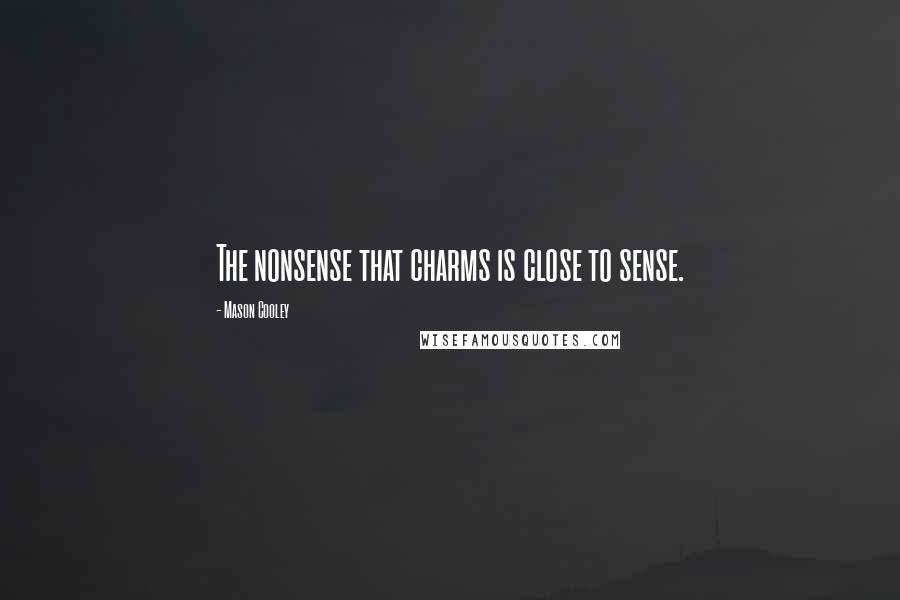 Mason Cooley Quotes: The nonsense that charms is close to sense.