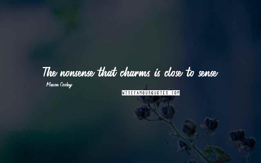 Mason Cooley Quotes: The nonsense that charms is close to sense.