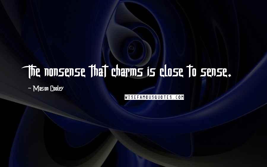Mason Cooley Quotes: The nonsense that charms is close to sense.