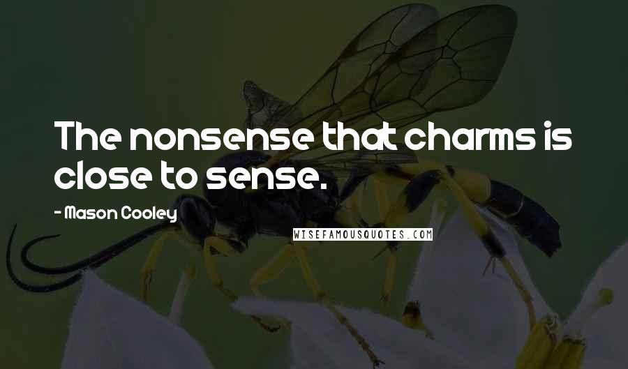 Mason Cooley Quotes: The nonsense that charms is close to sense.