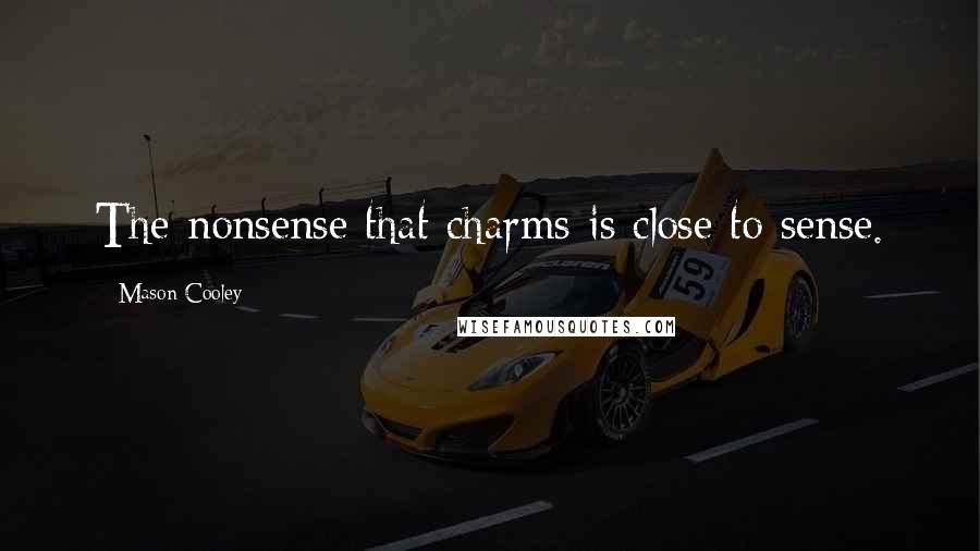 Mason Cooley Quotes: The nonsense that charms is close to sense.