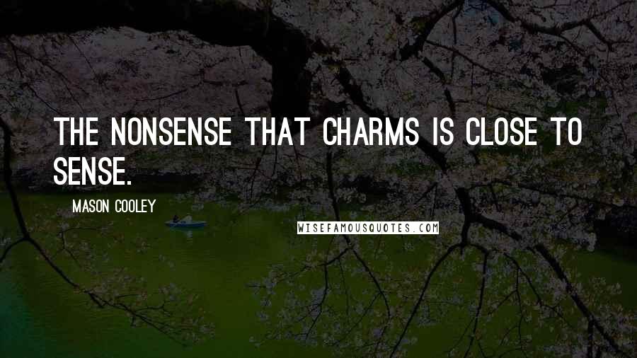 Mason Cooley Quotes: The nonsense that charms is close to sense.