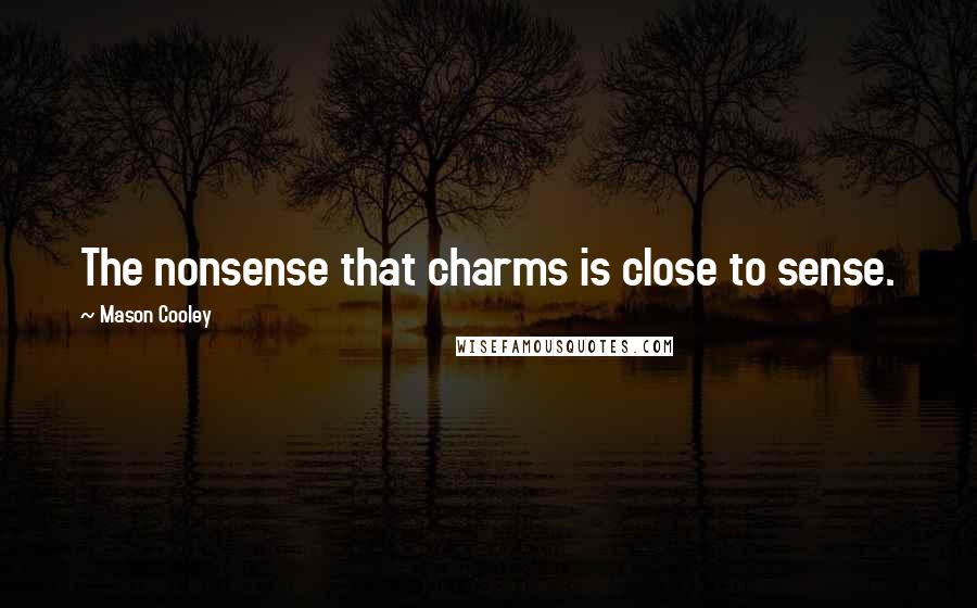 Mason Cooley Quotes: The nonsense that charms is close to sense.