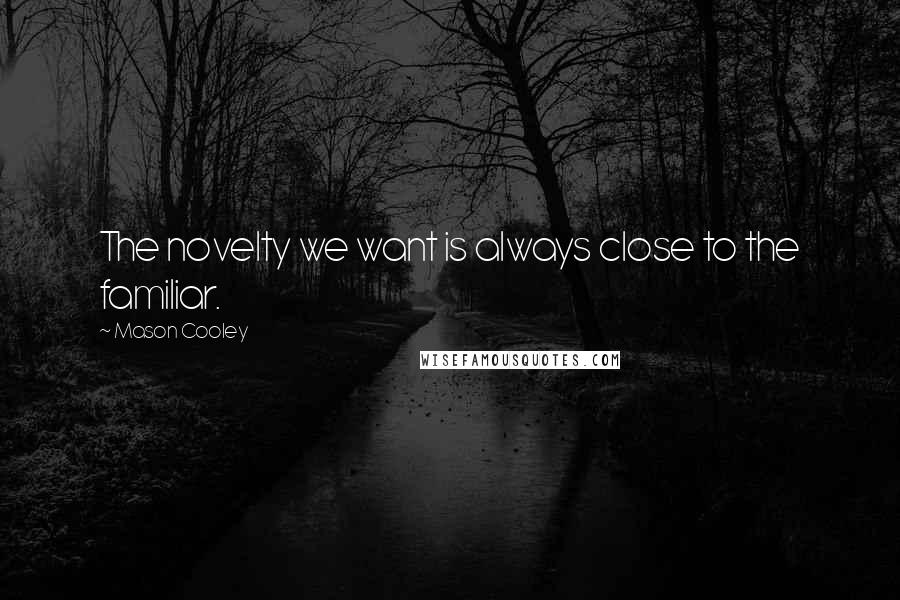 Mason Cooley Quotes: The novelty we want is always close to the familiar.