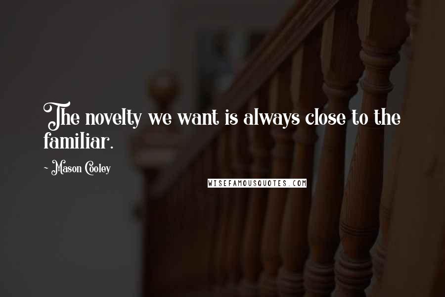 Mason Cooley Quotes: The novelty we want is always close to the familiar.