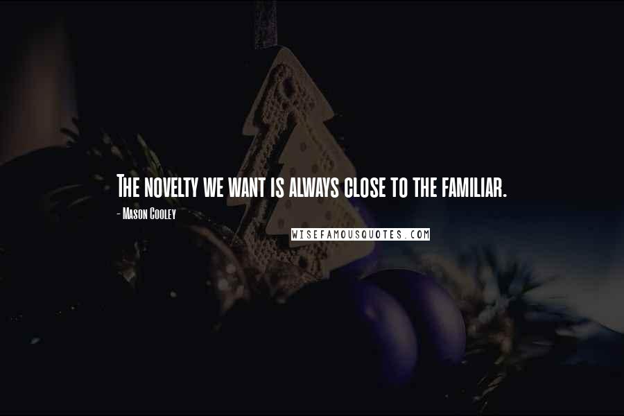Mason Cooley Quotes: The novelty we want is always close to the familiar.