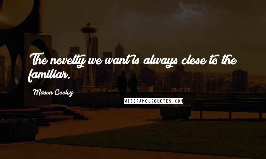 Mason Cooley Quotes: The novelty we want is always close to the familiar.